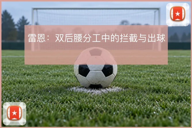 雷恩:双后腰分工中的拦截与出球