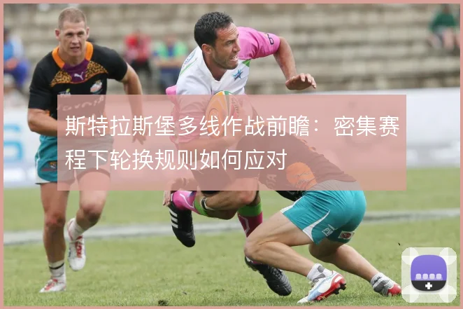 斯特拉斯堡多线作战前瞻:密集赛程下轮换规则如何应对