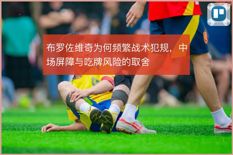 布罗佐维奇为何频繁战术犯规，中场屏障与吃牌风险的取舍