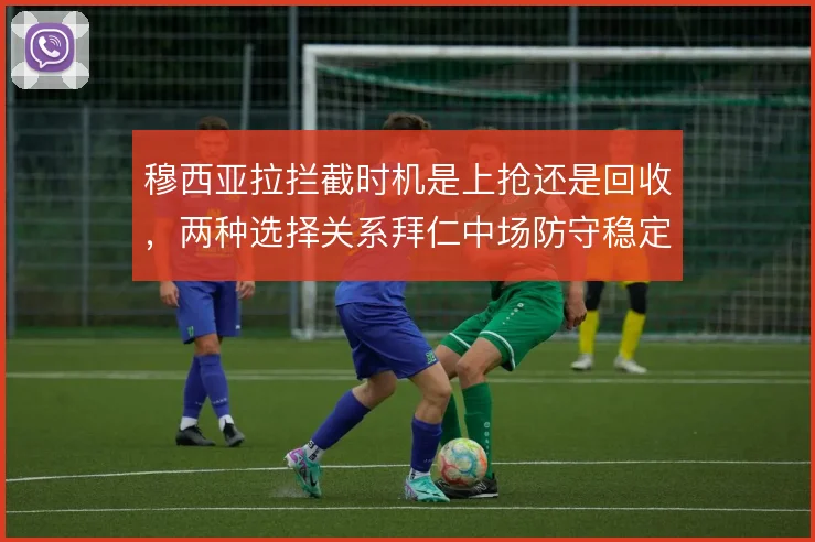 穆西亚拉拦截时机是上抢还是回收，两种选择关系拜仁中场防守稳定性
