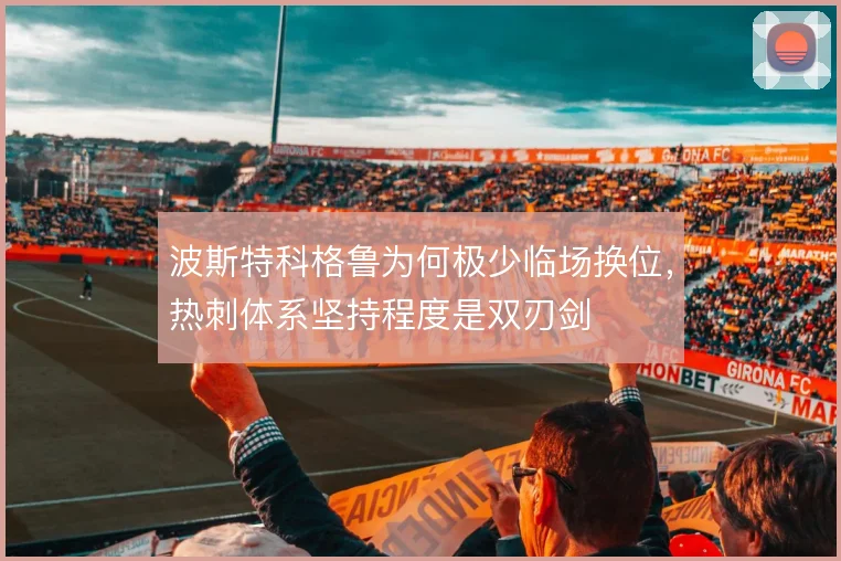 波斯特科格鲁为何极少临场换位，热刺体系坚持程度是双刃剑