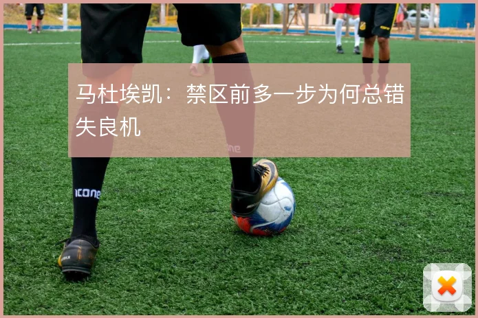 马杜埃凯：禁区前多一步为何总错失良机