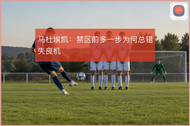 马杜埃凯：禁区前多一步为何总错失良机