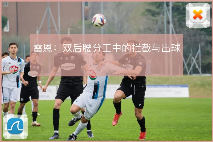 雷恩:双后腰分工中的拦截与出球