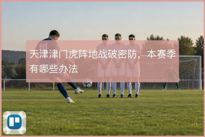 天津津门虎阵地战破密防,本赛季有哪些办法
