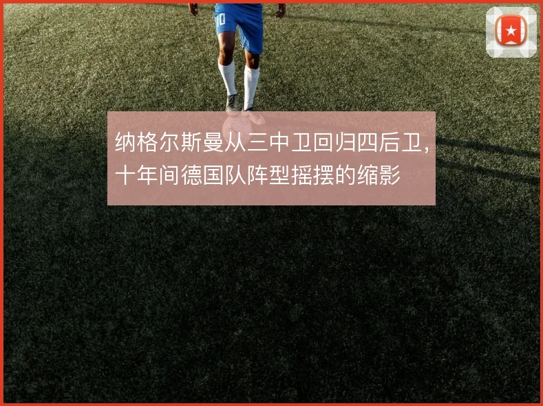 纳格尔斯曼从三中卫回归四后卫,十年间德国队阵型摇摆的缩影