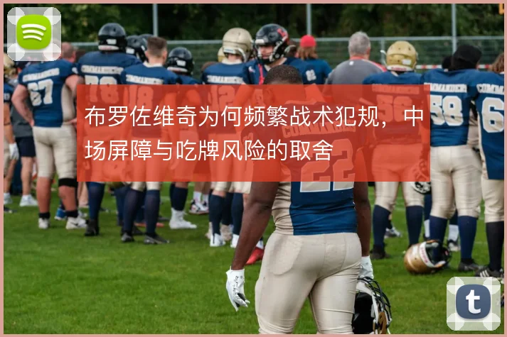 布罗佐维奇为何频繁战术犯规，中场屏障与吃牌风险的取舍