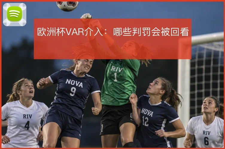 欧洲杯VAR介入:哪些判罚会被回看