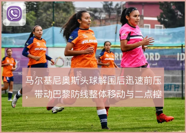 马尔基尼奥斯头球解围后迅速前压,带动巴黎防线整体移动与二点控制