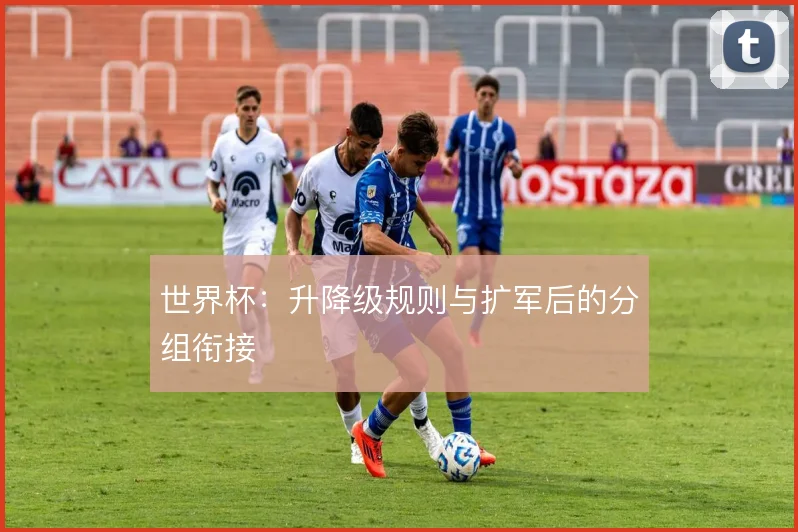 世界杯：升降级规则与扩军后的分组衔接