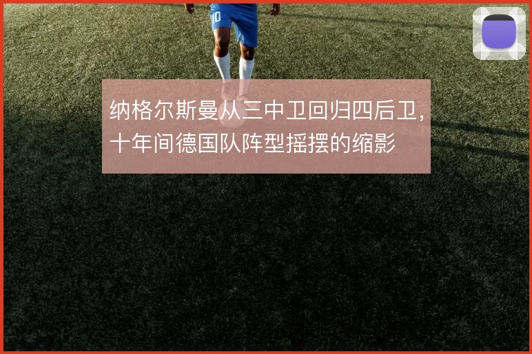 纳格尔斯曼从三中卫回归四后卫,十年间德国队阵型摇摆的缩影