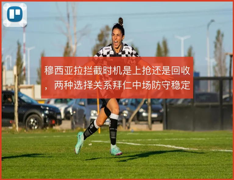 穆西亚拉拦截时机是上抢还是回收，两种选择关系拜仁中场防守稳定性