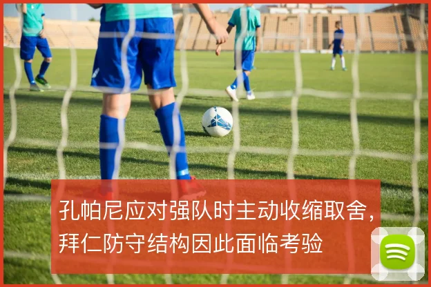 孔帕尼应对强队时主动收缩取舍,拜仁防守结构因此面临考验