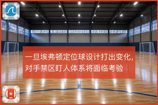 一旦埃弗顿定位球设计打出变化,对手禁区盯人体系将面临考验
