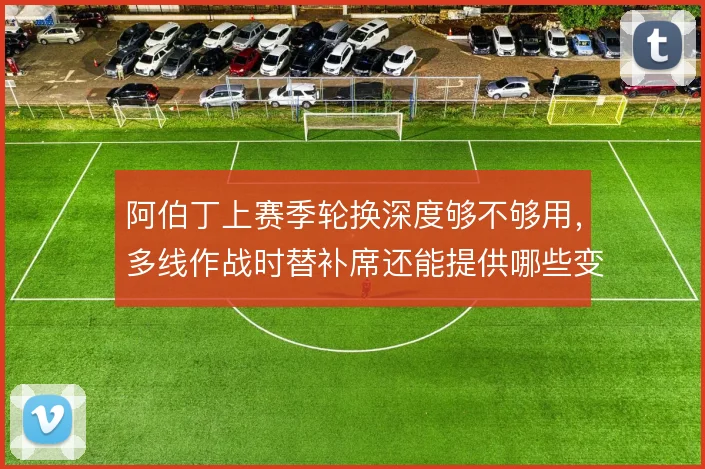 阿伯丁上赛季轮换深度够不够用，多线作战时替补席还能提供哪些变化