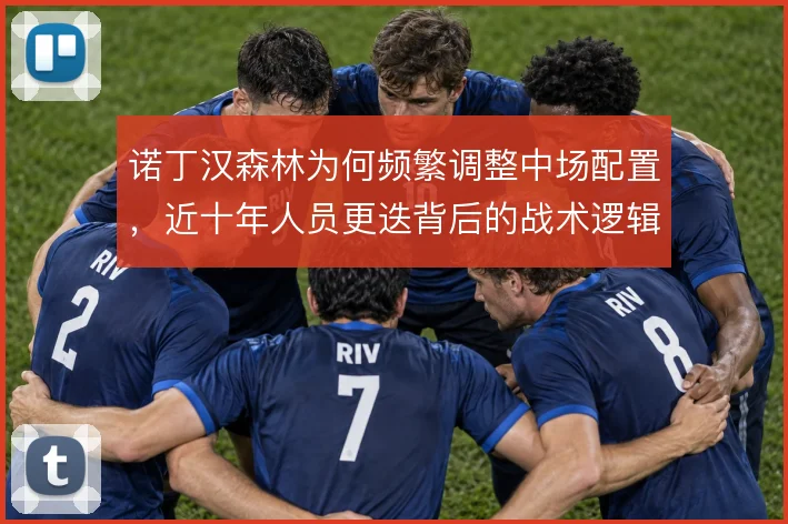 诺丁汉森林为何频繁调整中场配置,近十年人员更迭背后的战术逻辑
