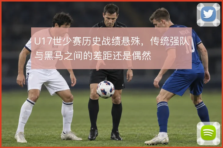 U17世少赛历史战绩悬殊,传统强队与黑马之间的差距还是偶然