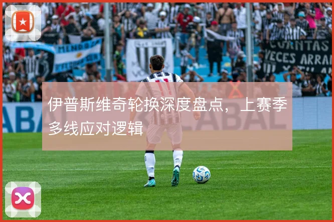 伊普斯维奇轮换深度盘点，上赛季多线应对逻辑
