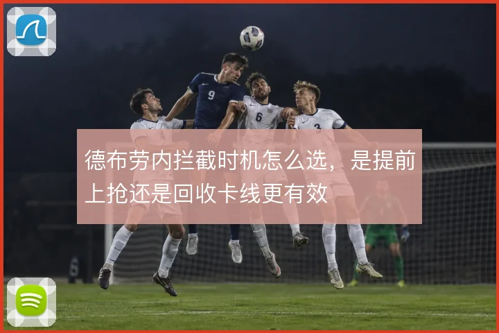 德布劳内拦截时机怎么选，是提前上抢还是回收卡线更有效