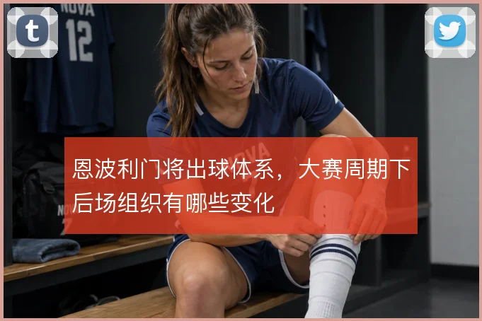 恩波利门将出球体系,大赛周期下后场组织有哪些变化